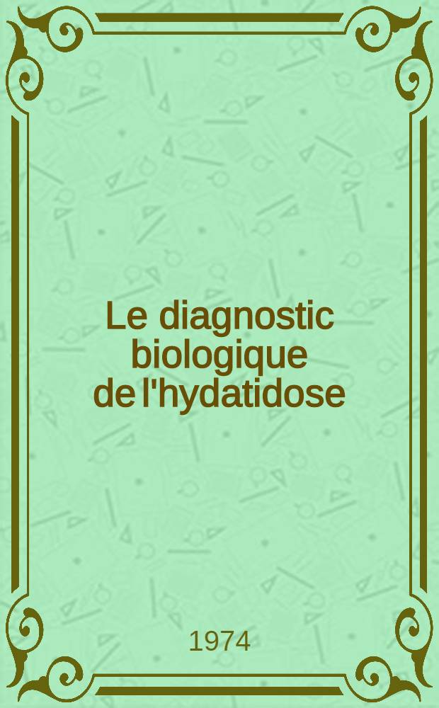 Le diagnostic biologique de l'hydatidose : &Eacute;tude comparative de l'intradermo-r&eacute;action et de l'immuno-&eacute;lectrodiffusion : Th&egrave;se ..