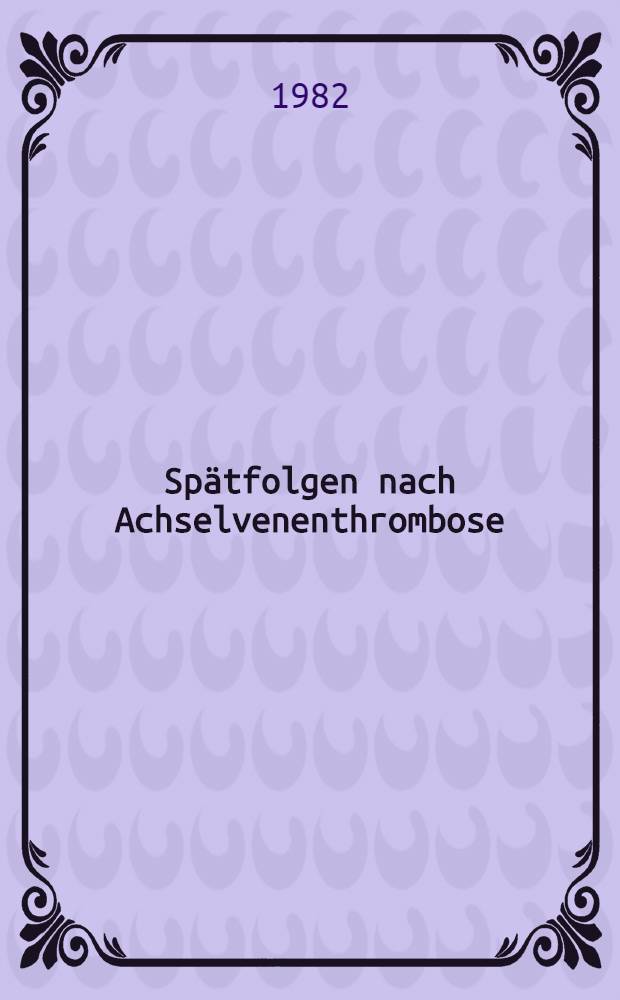 Spätfolgen nach Achselvenenthrombose : Ergebnisse einer Fragebogenunters. : Inaug.-Diss