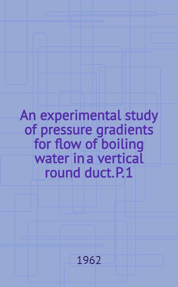 An experimental study of pressure gradients for flow of boiling water in a vertical round duct. P. 1
