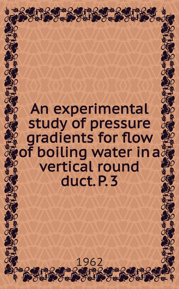 An experimental study of pressure gradients for flow of boiling water in a vertical round duct. P. 3