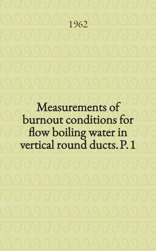 Measurements of burnout conditions for flow boiling water in vertical round ducts. [P. 1]