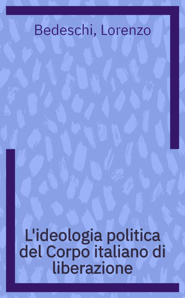 L'ideologia politica del Corpo italiano di liberazione : Studi sulla resistenza