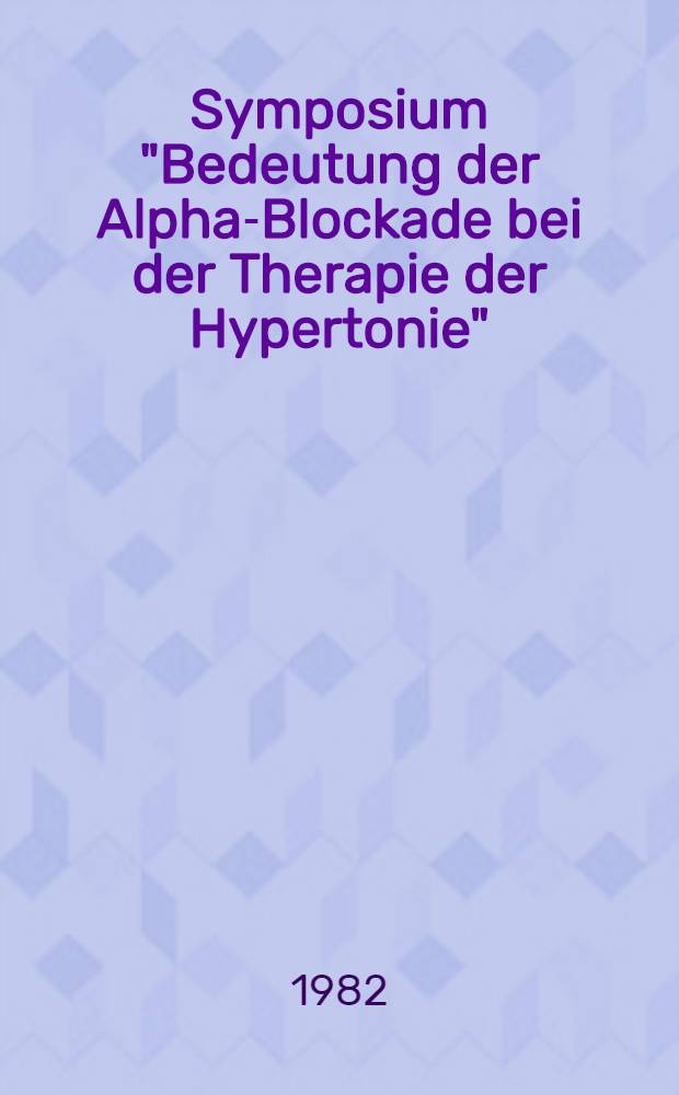 Symposium "Bedeutung der Alpha-Blockade bei der Therapie der Hypertonie" : (4 Jahre Prazosin (Minipress) in &Ouml;sterreich) 10. Okt. 1982