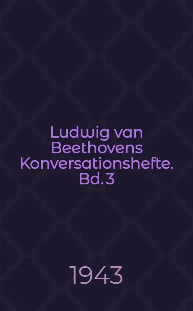 Ludwig van Beethovens Konversationshefte. Bd. 3 : Hefte XXIII-XXXVII [13. Februar - Juli 1823]