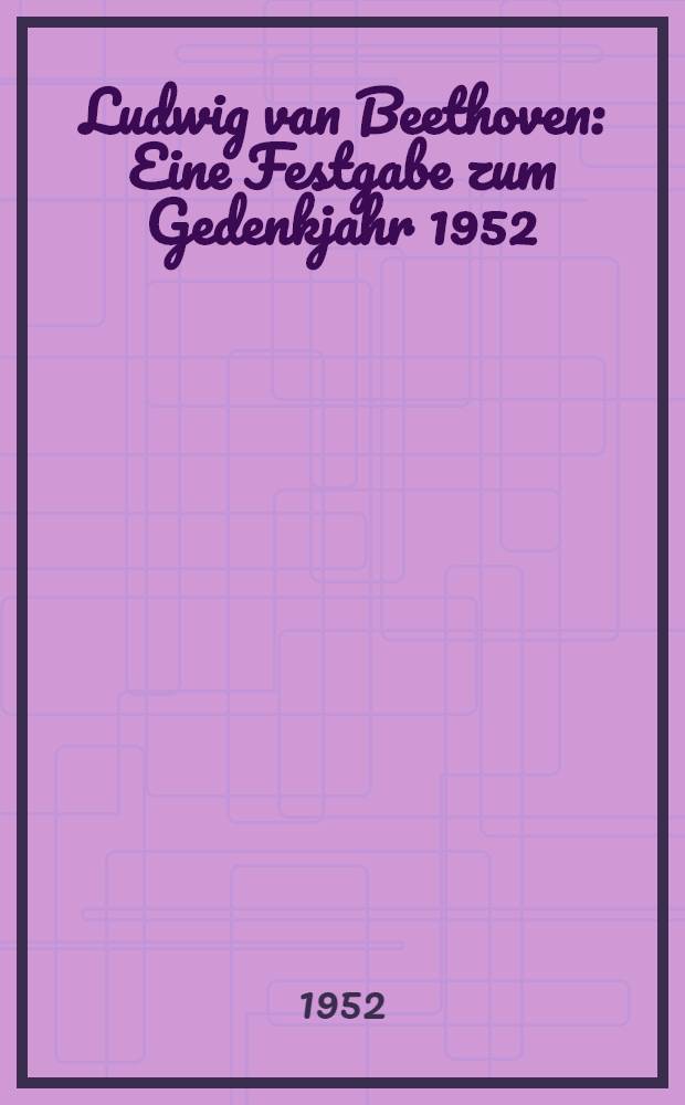 Ludwig van Beethoven : Eine Festgabe zum Gedenkjahr 1952