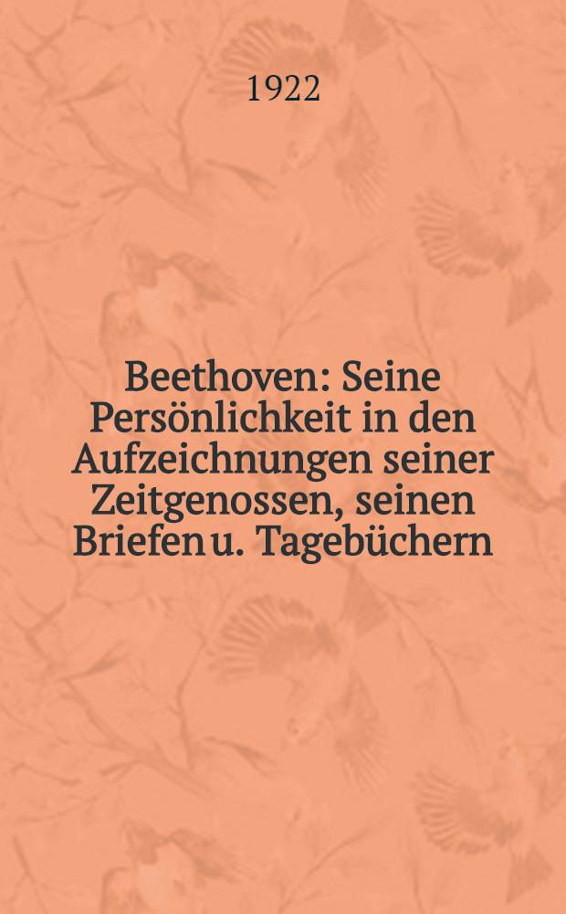 Beethoven : Seine Pers&ouml;nlichkeit in den Aufzeichnungen seiner Zeitgenossen, seinen Briefen u. Tageb&uuml;chern