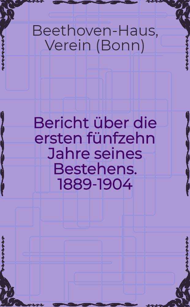 Bericht über die ersten fünfzehn Jahre seines Bestehens. 1889-1904