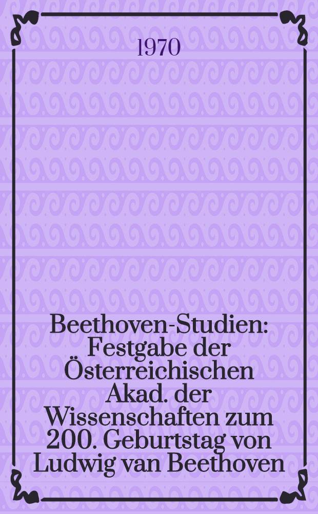 Beethoven-Studien : Festgabe der &Ouml;sterreichischen Akad. der Wissenschaften zum 200. Geburtstag von Ludwig van Beethoven