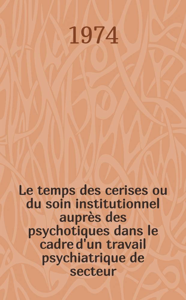 Le temps des cerises ou du soin institutionnel auprès des psychotiques dans le cadre d'un travail psychiatrique de secteur : Thèse ..