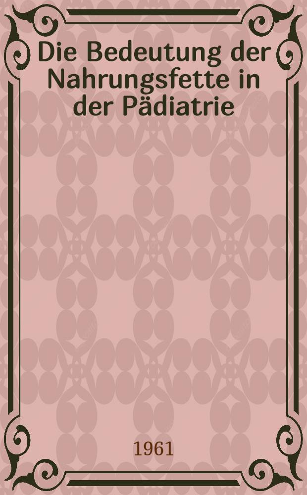 Die Bedeutung der Nahrungsfette in der Pädiatrie : Vorträge und Diskussionen auf dem Symposion am 19. Sept. 1960 in Bad Wildungen