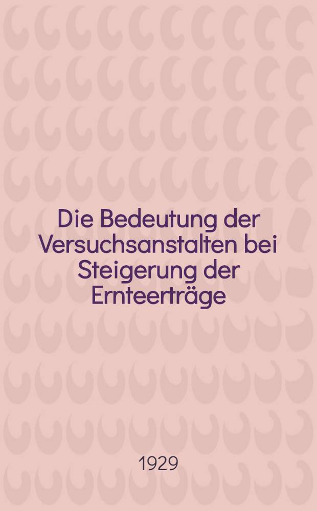 Die Bedeutung der Versuchsanstalten bei Steigerung der Ernteertr&auml;ge : Material der 1. Republikanischen Konferenz der Steigerung der Ernteertr&auml;ge (15.-21. Jan. 1929)