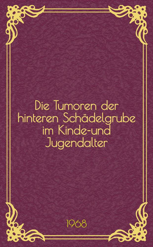 Die Tumoren der hinteren Schädelgrube im Kindes- und Jugendalter : Inaug.-Diss. ... der ... Med. Fakultät der ... Univ. zu Bonn