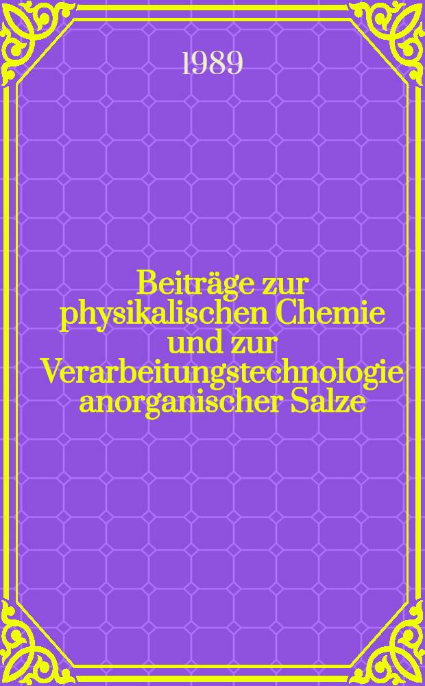 Beiträge zur physikalischen Chemie und zur Verarbeitungstechnologie anorganischer Salze : Vortr. zum Berg- u. Hüttenmännischen Tag 1988 in Freiberg-Kolloquium 6