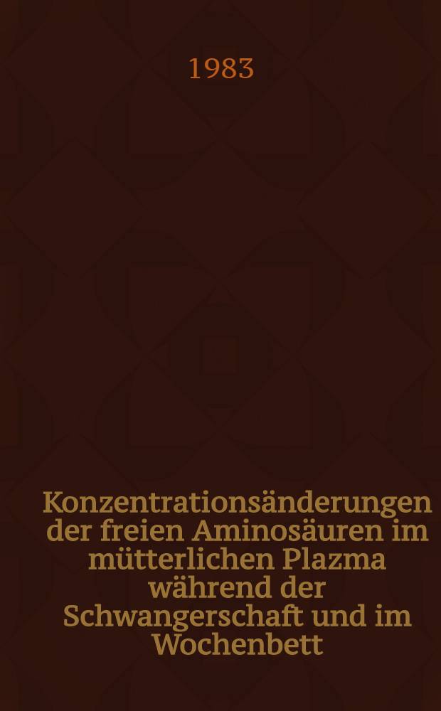 Konzentrationsänderungen der freien Aminosäuren im mütterlichen Plazma während der Schwangerschaft und im Wochenbett : Längsschnittunters. von risikofreien Schwangerschaften, von Risikoschwangerschaften u. anderen klinischen Parametern : Hab.-Schr