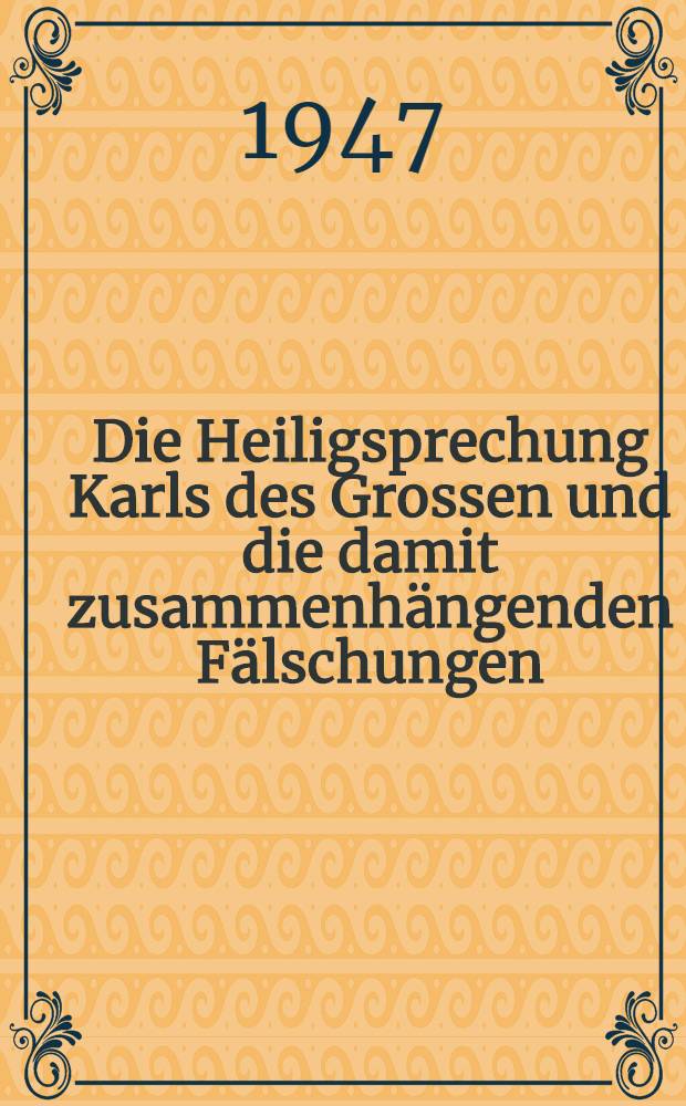 Die Heiligsprechung Karls des Grossen und die damit zusammenhängenden Fälschungen