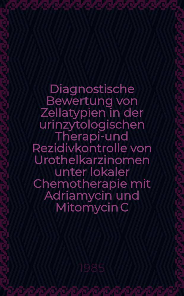 Diagnostische Bewertung von Zellatypien in der urinzytologischen Therapie- und Rezidivkontrolle von Urothelkarzinomen unter lokaler Chemotherapie mit Adriamycin und Mitomycin C : Inaug.-Diss