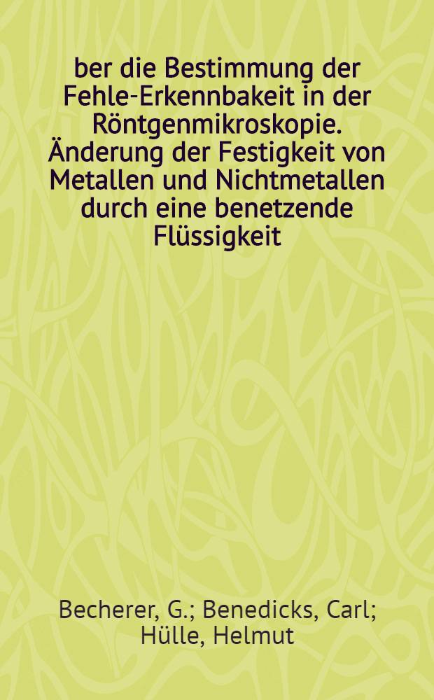 Über die Bestimmung der Fehler- Erkennbakeit in der Röntgenmikroskopie. Änderung der Festigkeit von Metallen und Nichtmetallen durch eine benetzende Flüssigkeit : (Flüssigkeitseffekt)