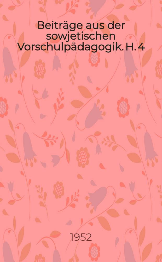 Beitr&auml;ge aus der sowjetischen Vorschulp&auml;dagogik. [H. 4] : H. 4