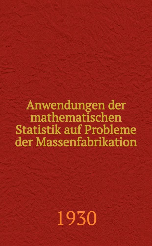 Anwendungen der mathematischen Statistik auf Probleme der Massenfabrikation : Mit 24 Abb. im Text : Berichtigter Manuldruck