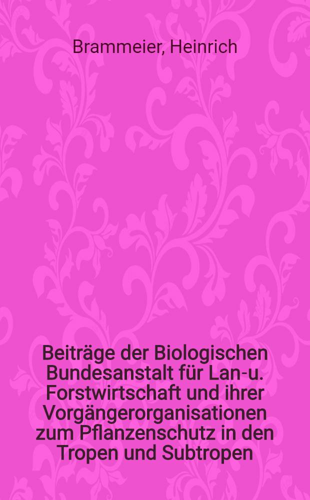 Beiträge der Biologischen Bundesanstalt für Land- u. Forstwirtschaft und ihrer Vorgängerorganisationen zum Pflanzenschutz in den Tropen und Subtropen