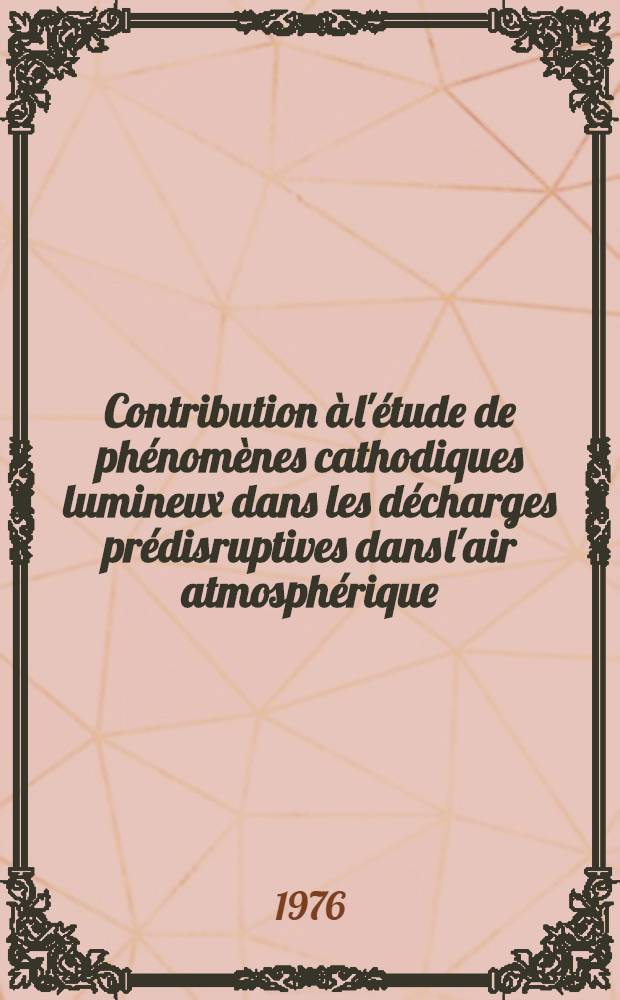 Contribution &agrave; l'&eacute;tude de ph&eacute;nom&egrave;nes cathodiques lumineux dans les d&eacute;charges pr&eacute;disruptives dans l'air atmosph&eacute;rique : Th&egrave;se pr&eacute;s. &agrave; l'Univ. de Paris-Sud ..