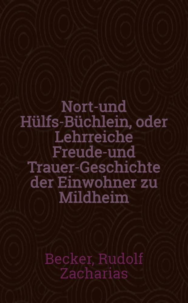 North- und Hülfs-Büchlein, oder Lehrreiche Freuden- und Trauer-Geschichte der Einwohner zu Mildheim : Für Junge und Alte beschrieben
