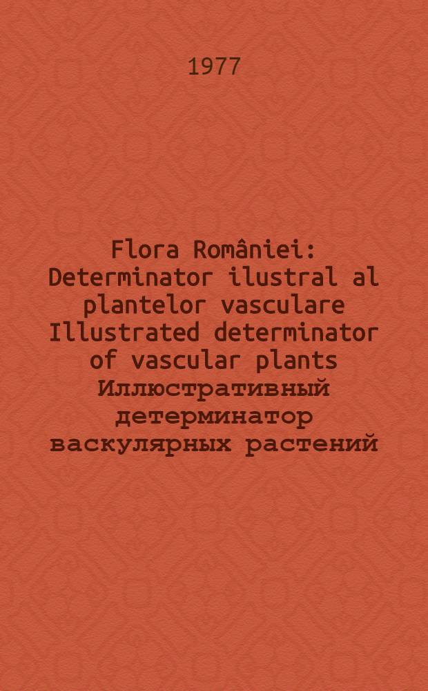 Flora României : Determinator ilustral al plantelor vasculare Illustrated determinator of vascular plants Иллюстративный детерминатор васкулярных растений. 1