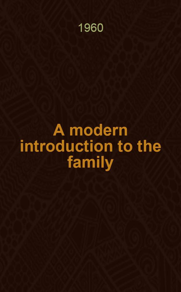 A modern introduction to the family : A sociological analysis of the family, its relationship to society, and its contributions to personality