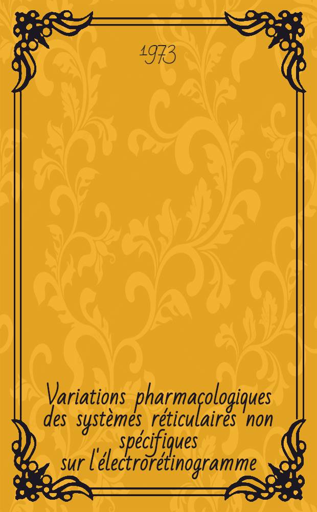 Variations pharmacologiques des systèmes réticulaires non spécifiques sur l'électrorétinogramme (E. R. G.) et sur le potentiel évoqué visuel (P. E. V.) du lapin non anesthésié : Thèse ... prés. à l'Univ. Paris VI
