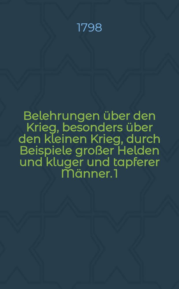 Belehrungen über den Krieg, besonders über den kleinen Krieg, durch Beispiele großer Helden und kluger und tapferer Männer. [1]