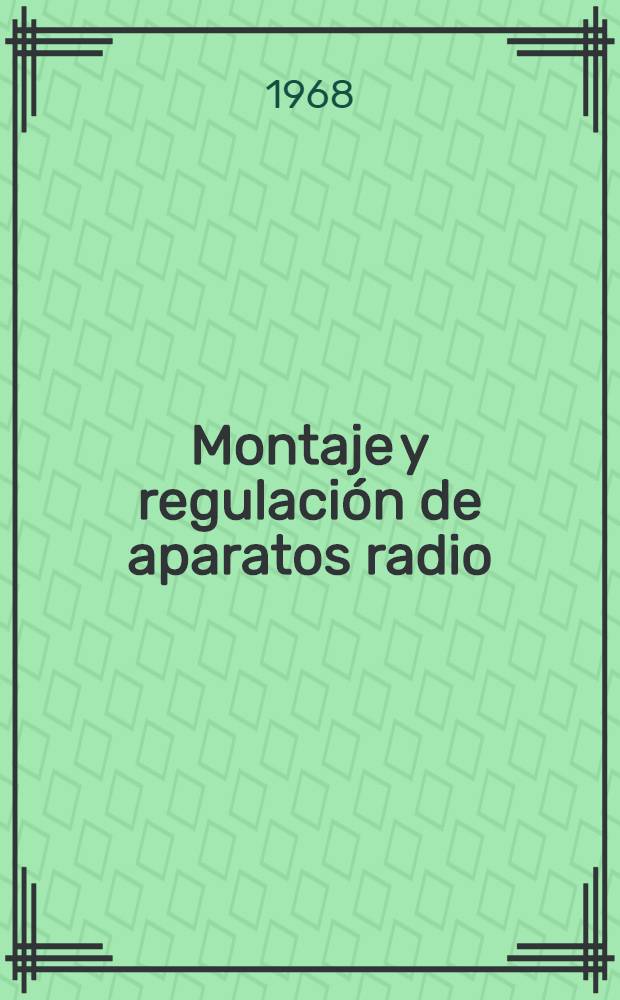 Montaje y regulación de aparatos radio : Trad. del ruso ...