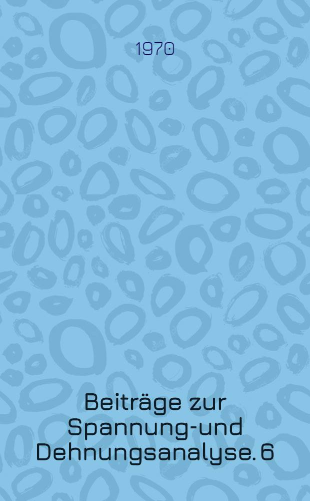 Beitr&auml;ge zur Spannungs- und Dehnungsanalyse. 6