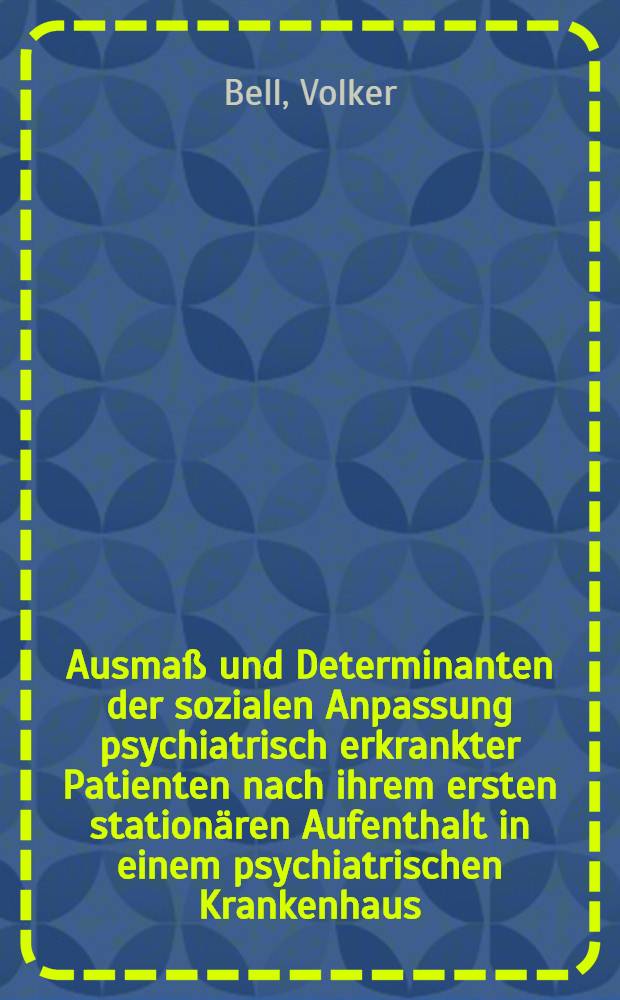 Ausmaß und Determinanten der sozialen Anpassung psychiatrisch erkrankter Patienten nach ihrem ersten stationären Aufenthalt in einem psychiatrischen Krankenhaus : Diss