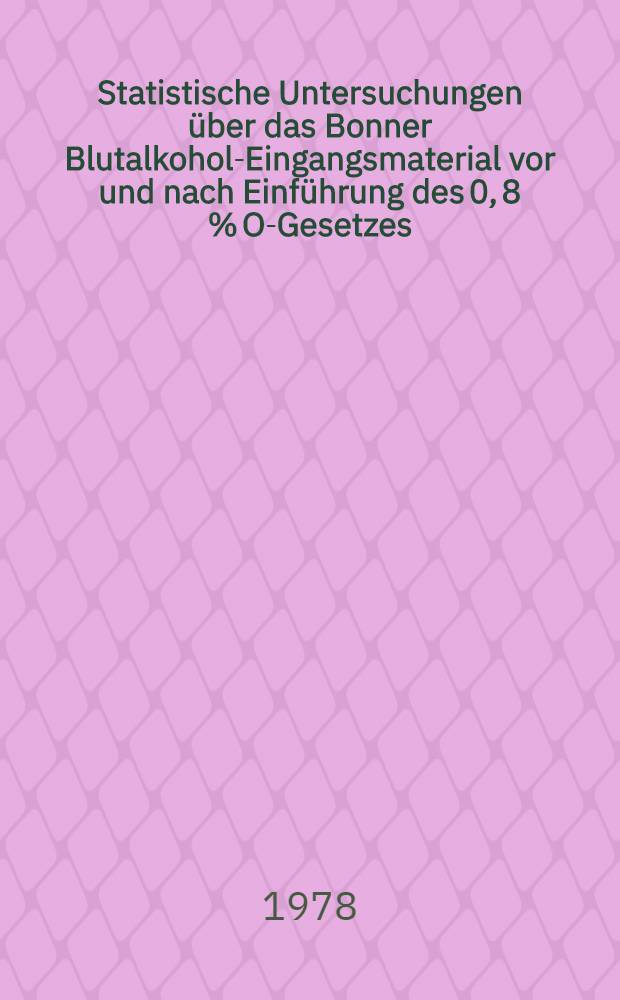 Statistische Untersuchungen über das Bonner Blutalkohol-Eingangsmaterial vor und nach Einführung des 0, 8 % O-Gesetzes (1972-74) unter besonderer Berücksichtigung der Fest- und Feiertage : Inaug.-Diss. der Med. Fak. der Univ. zu Bonn