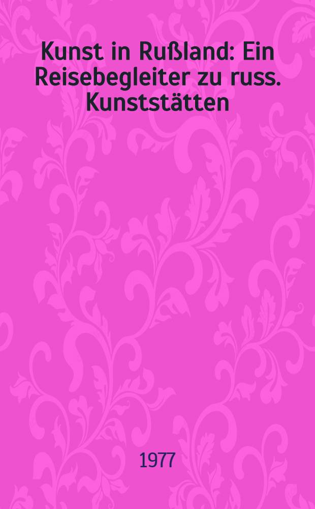 Kunst in Ru&szlig;land : Ein Reisebegleiter zu russ. Kunstst&auml;tten