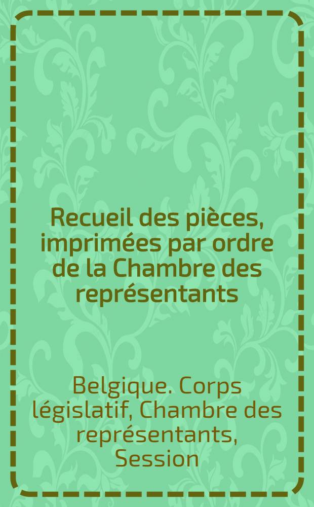 Recueil des pièces, imprimées par ordre de la Chambre des représentants : Session de 1848-1849 : T. 1-6