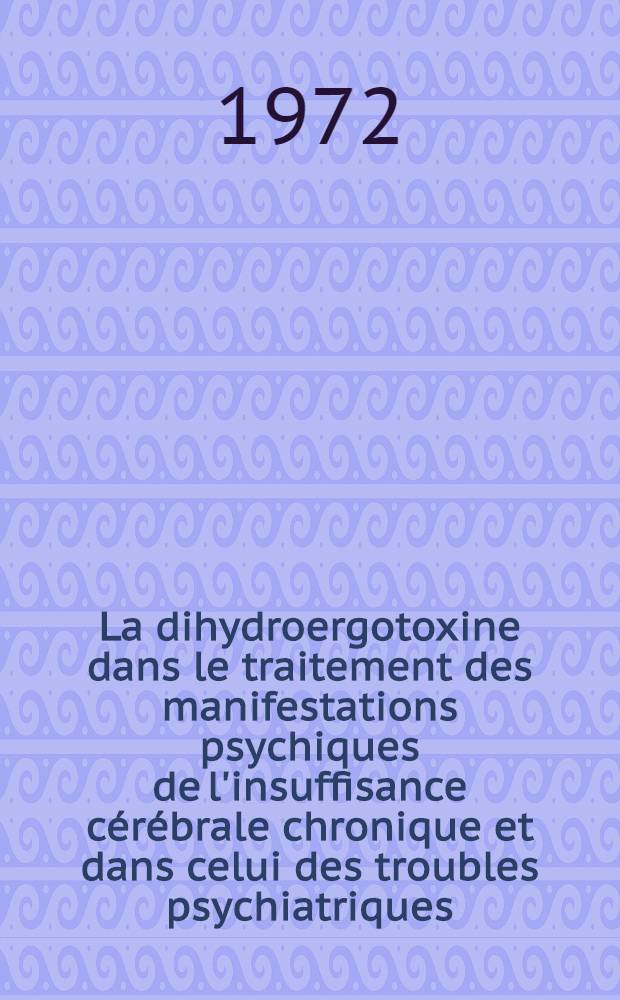 La dihydroergotoxine dans le traitement des manifestations psychiques de l'insuffisance cérébrale chronique et dans celui des troubles psychiatriques : Thèse ..