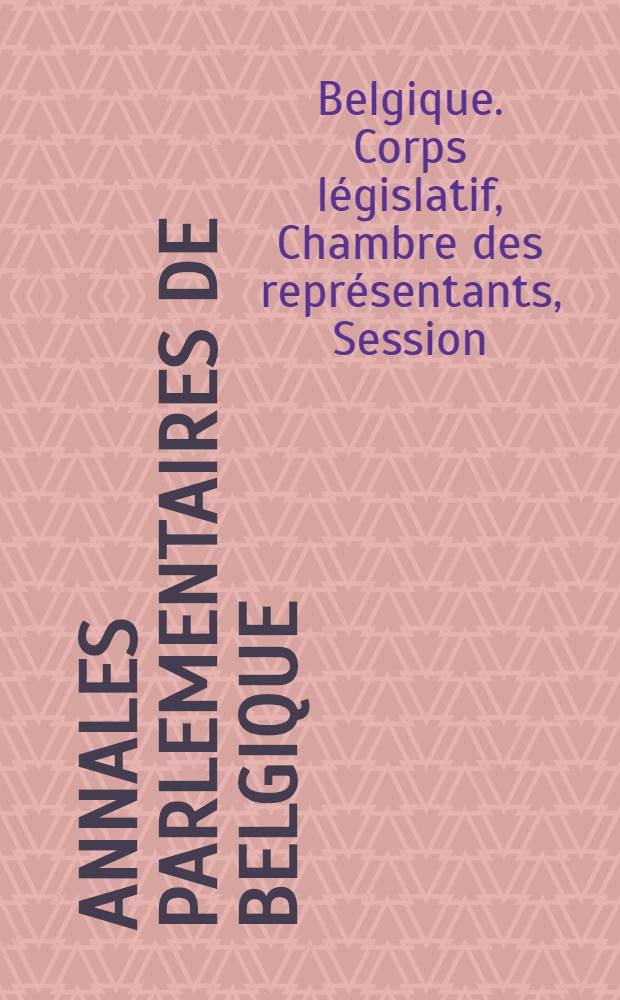 Annales parlementaires de Belgique : Chambre des repr&eacute;sentants : Session l&eacute;gislative ordinaire de 1912-1913
