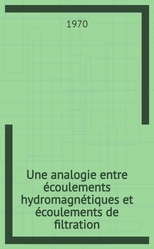 Une analogie entre écoulements hydromagnétiques et écoulements de filtration : Thèse prés. à la Fac. des sciences de l'Univ. de Grenoble ..