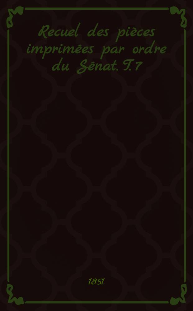 Recuel des pièces imprimées par ordre du Sénat. T. 7 : Session de: 1849-1850, 1850-1851