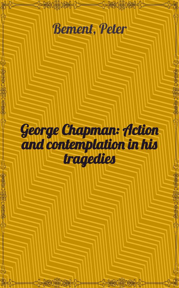 George Chapman : Action and contemplation in his tragedies