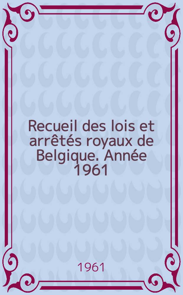 Recueil des lois et arrêtés royaux de Belgique. Année 1961