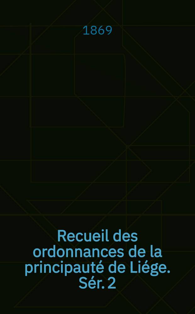 Recueil des ordonnances de la principauté de Liége. Sér. 2 : 1507-1684