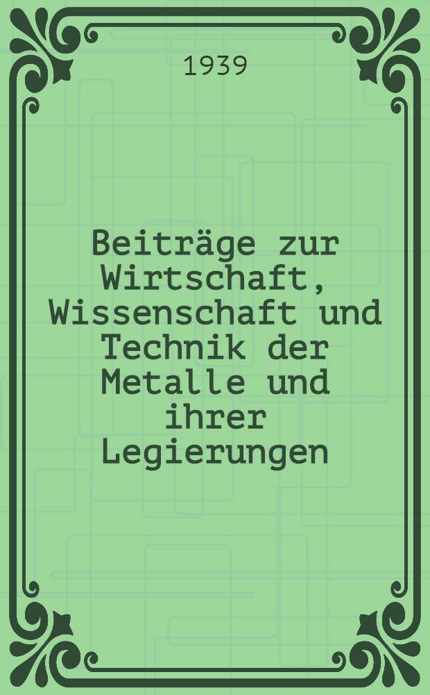 Beitr&auml;ge zur Wirtschaft, Wissenschaft und Technik der Metalle und ihrer Legierungen