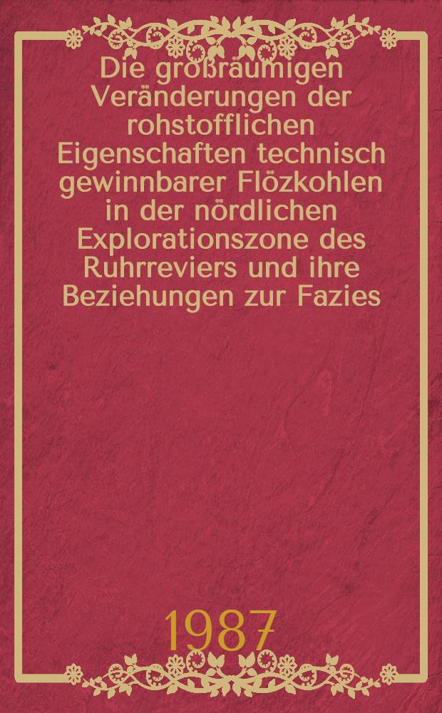 Die großräumigen Veränderungen der rohstofflichen Eigenschaften technisch gewinnbarer Flözkohlen in der nördlichen Explorationszone des Ruhrreviers und ihre Beziehungen zur Fazies : Inaug.-Diss. [1] : Textband