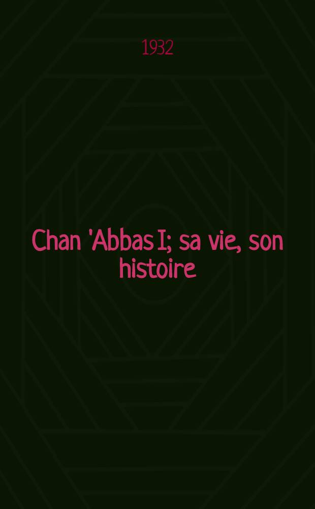 Chan 'Abbas I; sa vie, son histoire