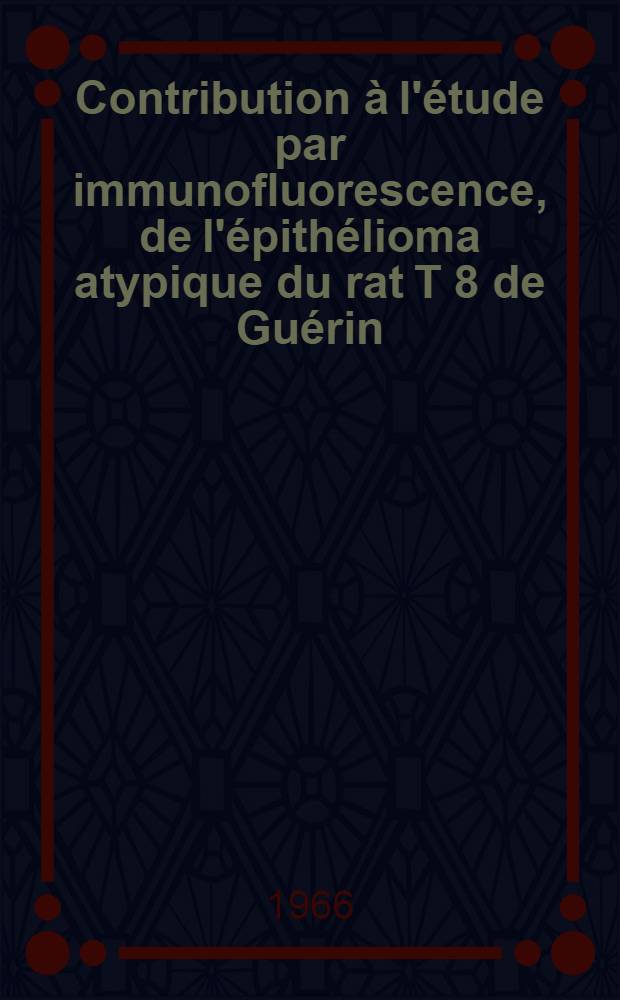 Contribution à l'étude par immunofluorescence, de l'épithélioma atypique du rat T 8 de Guérin : Thèse ..