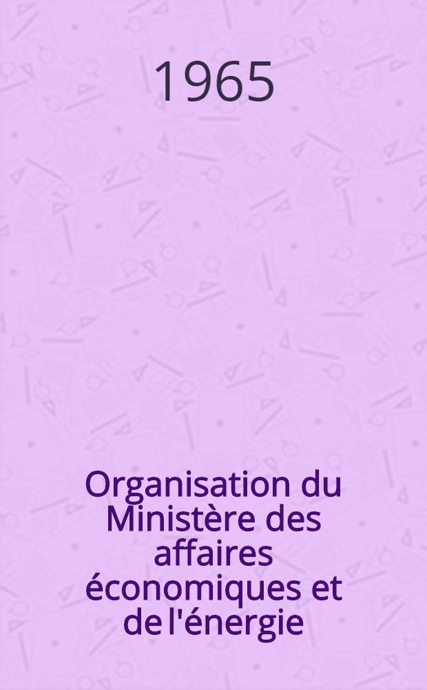 Organisation du Ministère des affaires économiques et de l'énergie = Inrichting van het Ministerie van ekonomische zaken en engergie