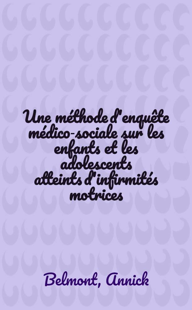 Une méthode d'enquête médico-sociale sur les enfants et les adolescents atteints d'infirmités motrices : Thèse ..