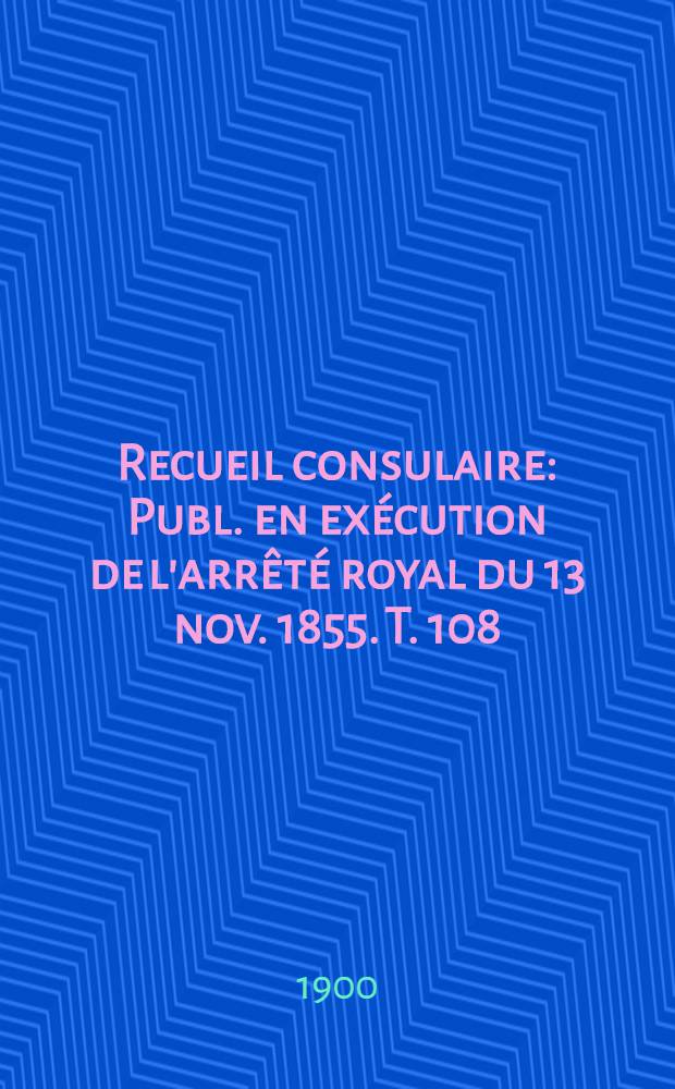 Recueil consulaire : Publ. en exécution de l'arrêté royal du 13 nov. 1855. T. 108 : [Année] 1900